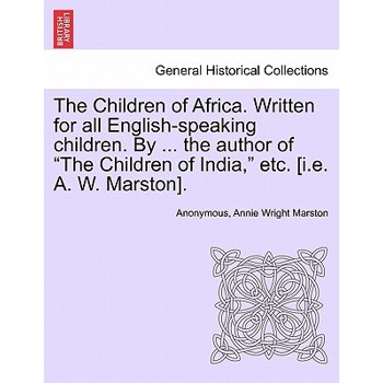 The Children of Africa. Written for all English-speaking children. By ... the author of The Children of India, etc. [i.e. A. W. Marston].