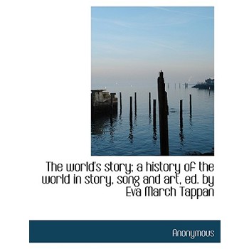 The World’s Story; A History of the World in Story, Song and Art, Ed. by Eva March Tappan