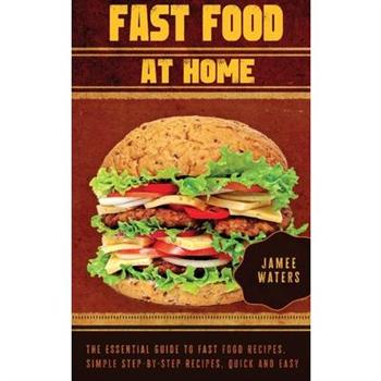 Fast Food At Home The Essential Guide to Fast Food Recipes. Simple Step-by-Step Recipes, Quick and Easy