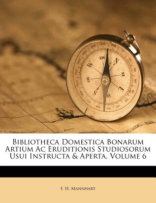 Bibliotheca Domestica Bonarum Artium AC Eruditionis Studiosorum Usui Instructa & Aperta, Volume 6