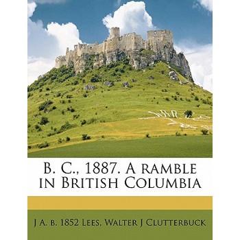 B. C., 1887. a Ramble in British Columbia