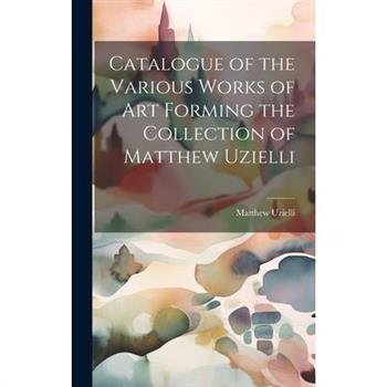 Catalogue of the Various Works of Art Forming the Collection of Matthew Uzielli