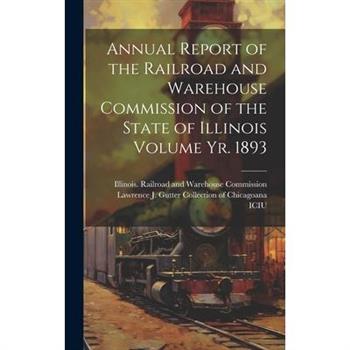 Annual Report of the Railroad and Warehouse Commission of the State of Illinois Volume yr. 1893