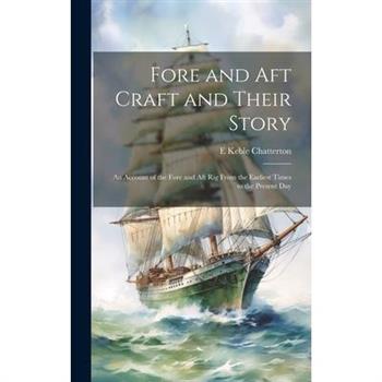 Fore and aft Craft and Their Story; an Account of the Fore and aft rig From the Earliest Times to the Present Day