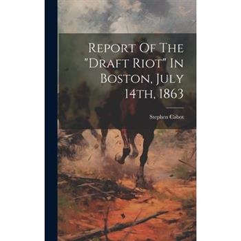 Report Of The draft Riot In Boston, July 14th, 1863