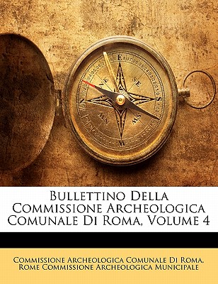 Bullettino Della Commissione Archeologica Comunale Di Roma, Volume 4