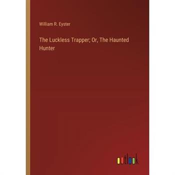 The Luckless Trapper; Or, The Haunted Hunter