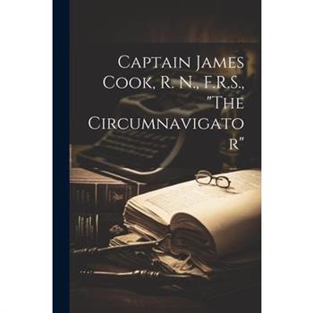 Captain James Cook, R. N., F.R.S., The Circumnavigator