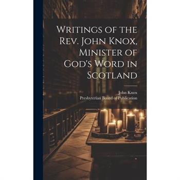 Writings of the Rev. John Knox, Minister of God’s Word in Scotland