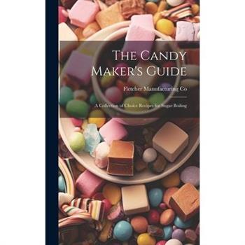 The Candy Maker’s Guide; a Collection of Choice Recipes for Sugar Boiling