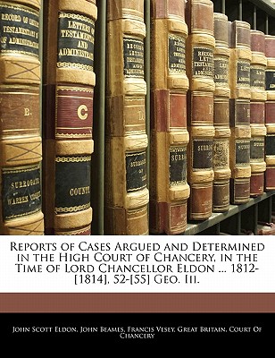 Reports of Cases Argued and Determined in the High Court of Chancery, in the Time of Lord Chancellor Eldon ... 1812-[1814], 52-[55] Geo. III.