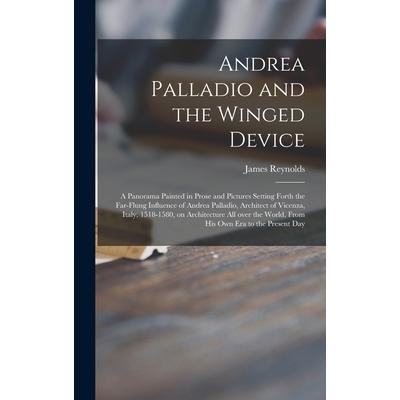Andrea Palladio and the Winged Device; a Panorama Painted in Prose and Pictures Setting Forth the Far-flung Influence of Andrea Palladio, Architect of Vicenza, Italy, 1518-1580, on Architecture All Ov