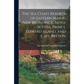 The Sea Coast Resorts of Eastern Maine, New Brunswick, Nova Scotia, Prince Edward Island, and Cape Breton [microform]