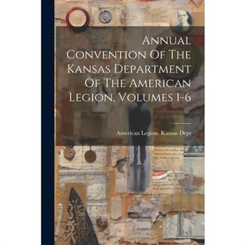 Annual Convention Of The Kansas Department Of The American Legion, Volumes 1-6