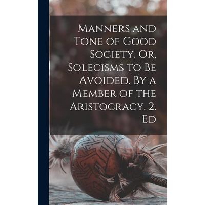 Manners and Tone of Good Society. Or, Solecisms to be Avoided. By a Member of the Aristocracy. 2. Ed