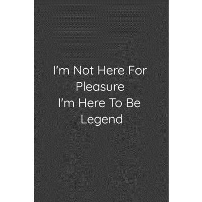 I’m not here for pleasure i’m here to be legend positive quote lined notebook