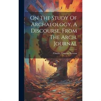 On The Study Of Archaeology, A Discourse. From The Arch. Journal