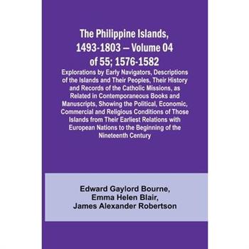 The Philippine Islands, 1493-1803 - Volume 04 of 55; 1576-1582;Explorations by Early Navigators, Descriptions of the Islands and Their Peoples, Their History and Records of the Catholic Missions, as R