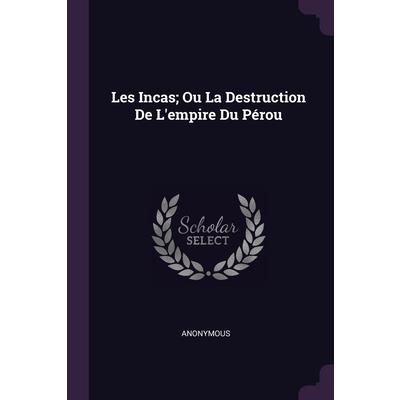 Les Incas; Ou La Destruction De L’empire Du P矇rou