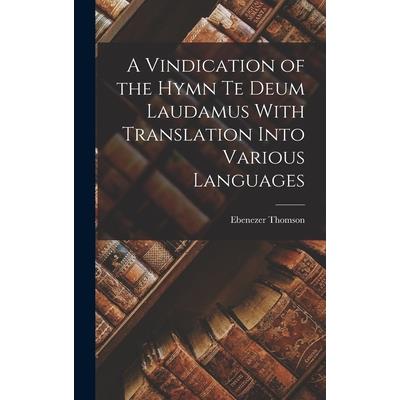 A Vindication of the Hymn Te Deum Laudamus With Translation Into Various Languages