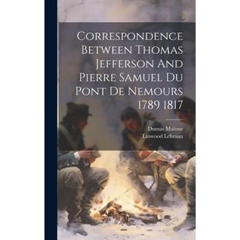 Correspondence Between Thomas Jefferson And Pierre Samuel Du Pont De Nemours 1789 1817