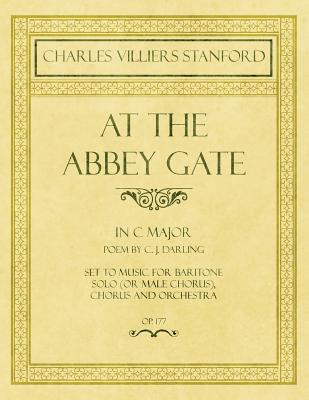 At the Abbey Gate - In C Major - Poem by C. J. Darling - Set to Music for Baritone Solo (or Male Chorus), Chorus and Orchestra - Op.177