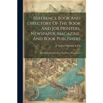 Reference Book And Directory Of The Book And Job Printers, Newspaper, Magazine, And Book Publishers
