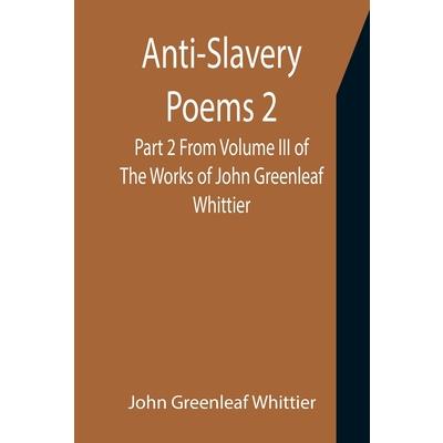 Anti-Slavery Poems 2. Part 2 From Volume III of The Works of John Greenleaf Whittier