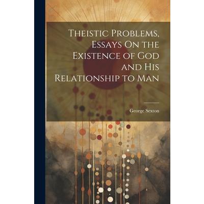 Theistic Problems, Essays On the Existence of God and His Relationship to Man
