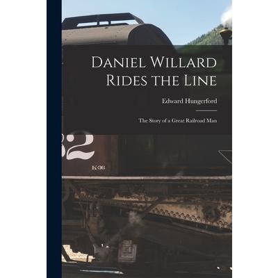 Daniel Willard Rides the Line; the Story of a Great Railroad Man | 拾書所