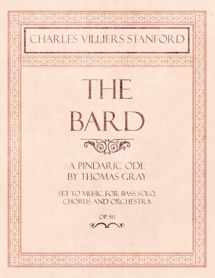 The Bard - A Pindaric Ode by Thomas Gray - Set to Music for Bass Solo, Chorus and Orchestra - Op.50