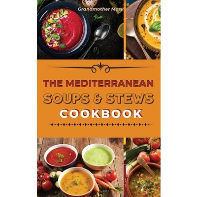 The Mediterranean Soups and Stews Cookbook