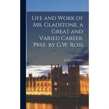 Life and Work of Mr. Gladstone, a Great and Varied Career. Pref. by G.W. Ross