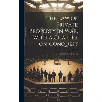 The Law of Private Property in War, With A Chapter on Conquest