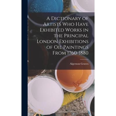 A Dictionary of Artists Who Have Exhibited Works in the Principal London Exhibitions of Oil Paintings From 1760-1880 | 拾書所