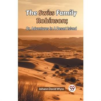The Swiss Family Robinson; Or, Adventures In A Desert Island
