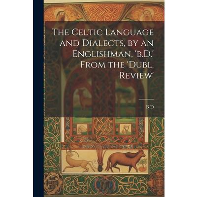 The Celtic Language and Dialects, by an Englishman, ’b.D.’ From the ’dubl. Review’