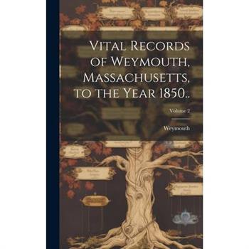 Vital Records of Weymouth, Massachusetts, to the Year 1850..; Volume 2
