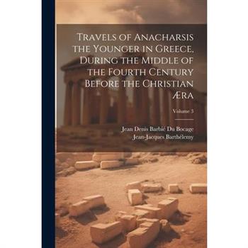 Travels of Anacharsis the Younger in Greece, During the Middle of the Fourth Century Before the Christian ?ra; Volume 3