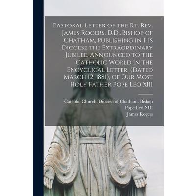 Pastoral Letter of the Rt. Rev. James Rogers, D.D., Bishop of Chatham, Publishing in His Diocese the Extraordinary Jubilee, Announced to the Catholic World in the Encyclical Letter, (dated March 12, 1