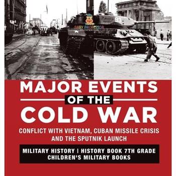 Major Events of the Cold War Conflict with Vietnam, Cuban Missile Crisis and the Sputnik Launch Military History History Book 7th Grade Children’s Military Books