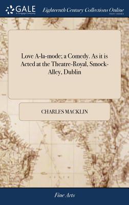 Love A-La-Mode; A Comedy. as It Is Acted at the Theatre-Royal, Smock-Alley, Dublin
