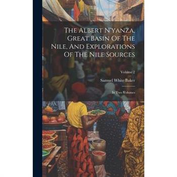 The Albert N’yanza, Great Basin Of The Nile, And Explorations Of The Nile Sources