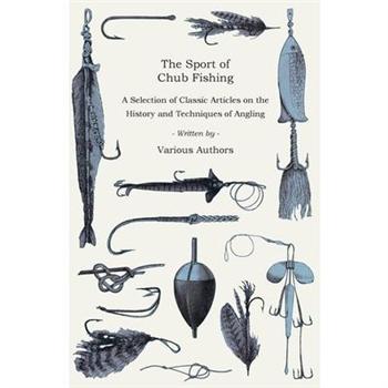 The Sport of Chub Fishing - A Selection of Classic Articles on the History and Techniques of Angling (Angling Series)