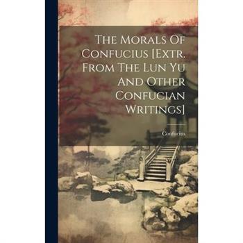 The Morals Of Confucius [extr. From The Lun Yu And Other Confucian Writings]