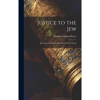 Justice to the Jew; the Story of What he has Done for the World