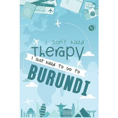 I Don’t Need Therapy I Just Need To Go To BURUNDI