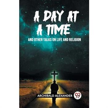 A Day At A Time And Other Talks On Life And Religion