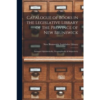 Catalogue of Books in the Legislative Library of the Province of New Brunswick [microform]