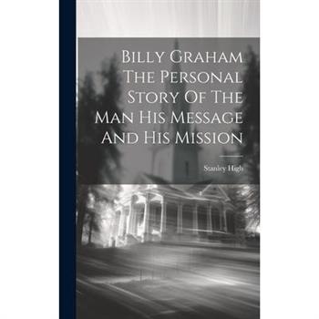 Billy Graham The Personal Story Of The Man His Message And His Mission